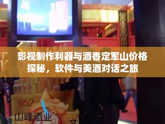影视制作利器与酒香定军山价格探秘，软件与美酒对话之旅