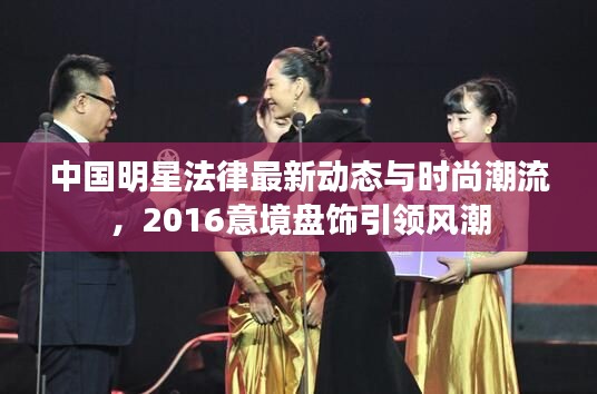 中国明星法律最新动态与时尚潮流，2016意境盘饰引领风潮