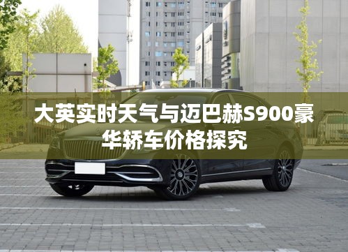大英实时天气与迈巴赫S900豪华轿车价格探究
