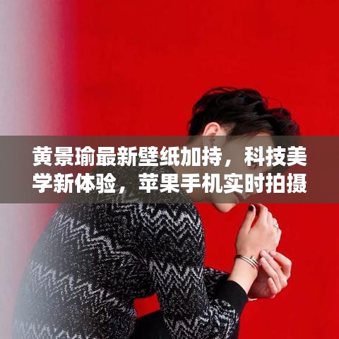 黄景瑜最新壁纸加持,科技美学新体验,苹果手机实时拍摄品质生活瞬间