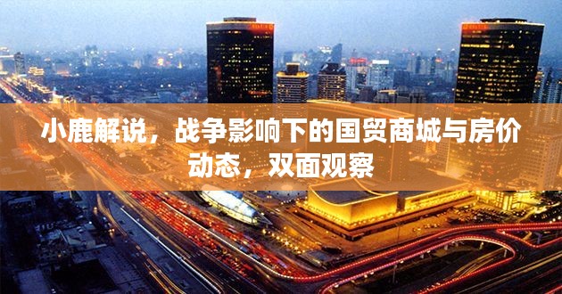 小鹿解说,战争影响下的国贸商城与房价动态,双面观察