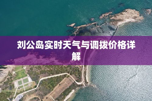 刘公岛实时天气与调拨价格详解