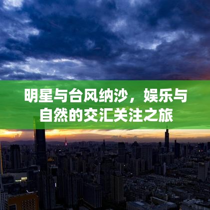 明星与台风纳沙,娱乐与自然的交汇关注之旅