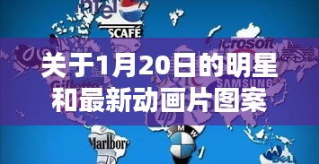 关于1月20日的明星和最新动画片图案的深入解读与关系阐述