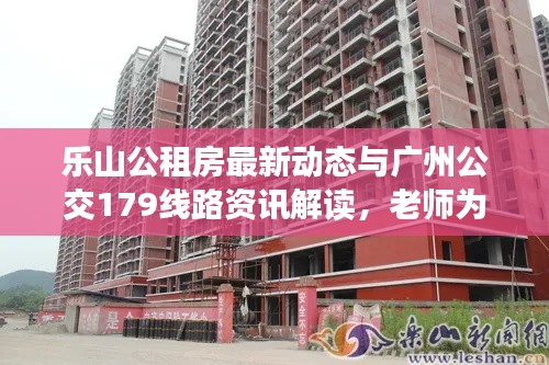 乐山公租房最新动态与广州公交179线路资讯解读,老师为您带来最新资讯