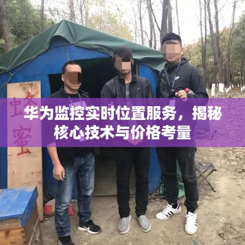 华为监控实时位置服务,揭秘核心技术与价格考量