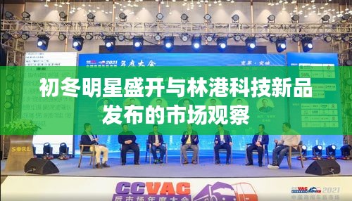 初冬明星盛开与林港科技新品发布的市场观察