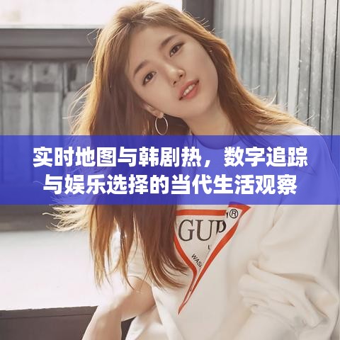 实时地图与韩剧热，数字追踪与娱乐选择的当代生活观察
