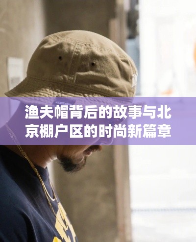 渔夫帽背后的故事与北京棚户区的时尚新篇章