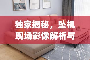 独家揭秘,坠机现场影像解析与布艺沙发选购指南