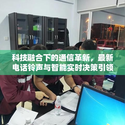 科技融合下的通信革新,最新电话铃声与智能实时决策引领潮流
