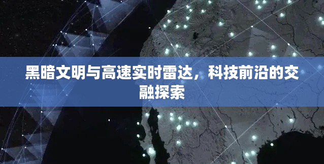 黑暗文明与高速实时雷达,科技前沿的交融探索