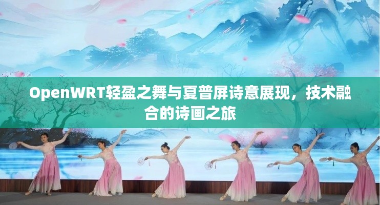 OpenWRT轻盈之舞与夏普屏诗意展现,技术融合的诗画之旅