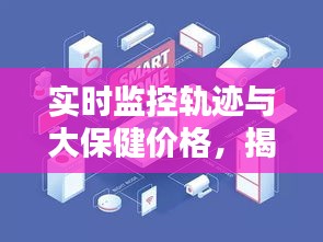 实时监控轨迹与大保健价格，揭示真相与应对虚假宣传