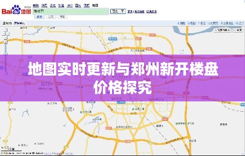 地图实时更新与郑州新开楼盘价格探究