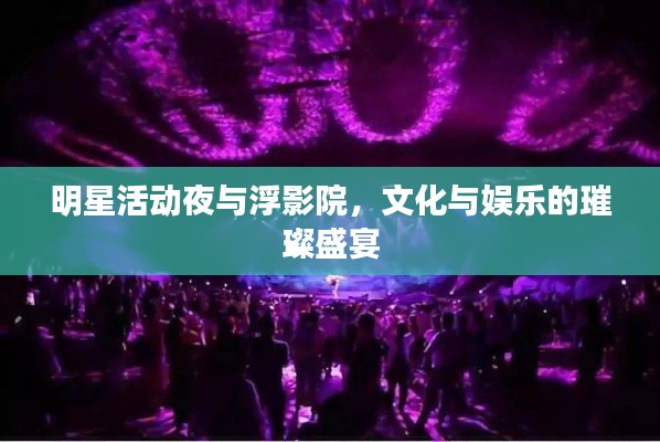 明星活动夜与浮影院,文化与娱乐的璀璨盛宴