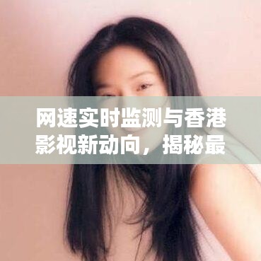 网速实时监测与香港影视新动向，揭秘最新三级资讯的必备工具