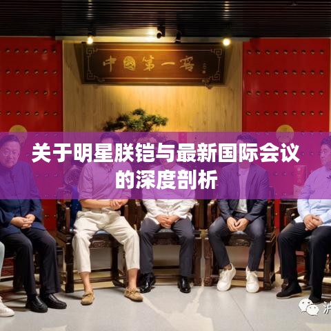 关于明星朕铠与最新国际会议的深度剖析