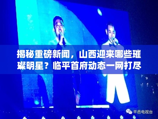 揭秘重磅新闻,山西迎来哪些璀璨明星?临平首府动态一网打尽!