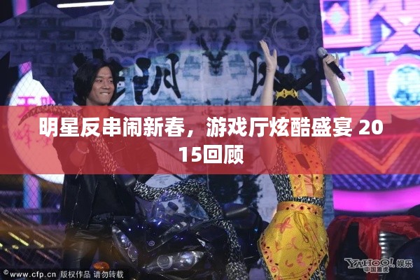 明星反串闹新春,游戏厅炫酷盛宴 2015回顾