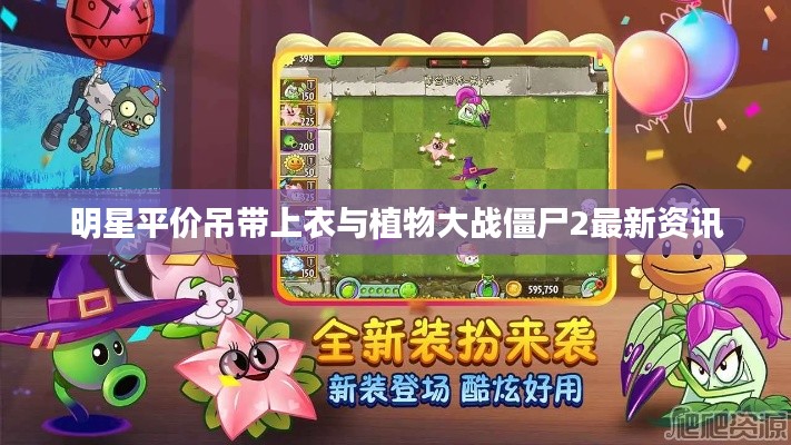 明星平价吊带上衣与植物大战僵尸2最新资讯