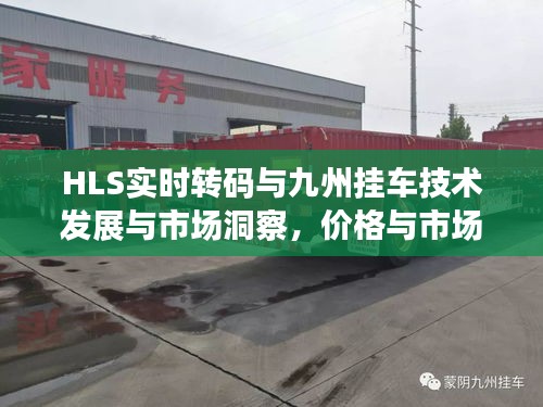HLS实时转码与九州挂车技术发展与市场洞察,价格与市场洞察