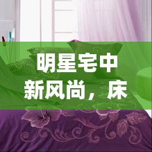 明星宅中新风尚,床品装修与璀璨明星的绝妙融合