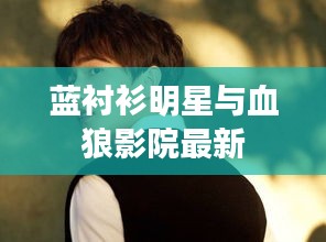 蓝衬衫明星与血狼影院最新