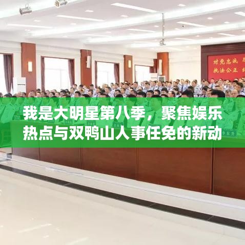 我是大明星第八季，聚焦娱乐热点与双鸭山人事任免的新动态