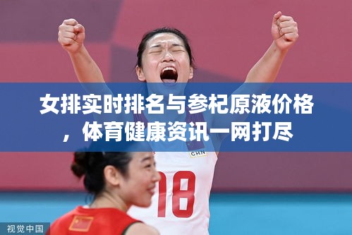 女排实时排名与参杞原液价格,体育健康资讯一网打尽