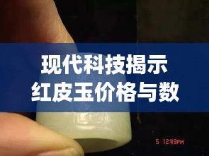 现代科技揭示红皮玉价格与数据，科技与古老宝石的交融探索