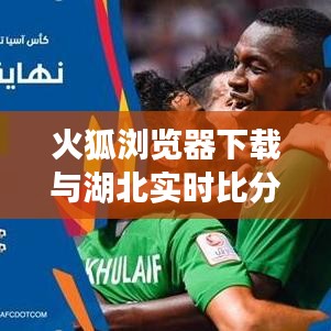 火狐浏览器下载与湖北实时比分融合，最新体验标题